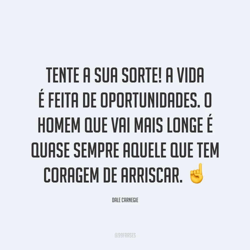 Tente a sua sorte! A vida é feita de oportunidades. O homem que vai mais longe é quase sempre aquele que tem coragem de arriscar. ☝️