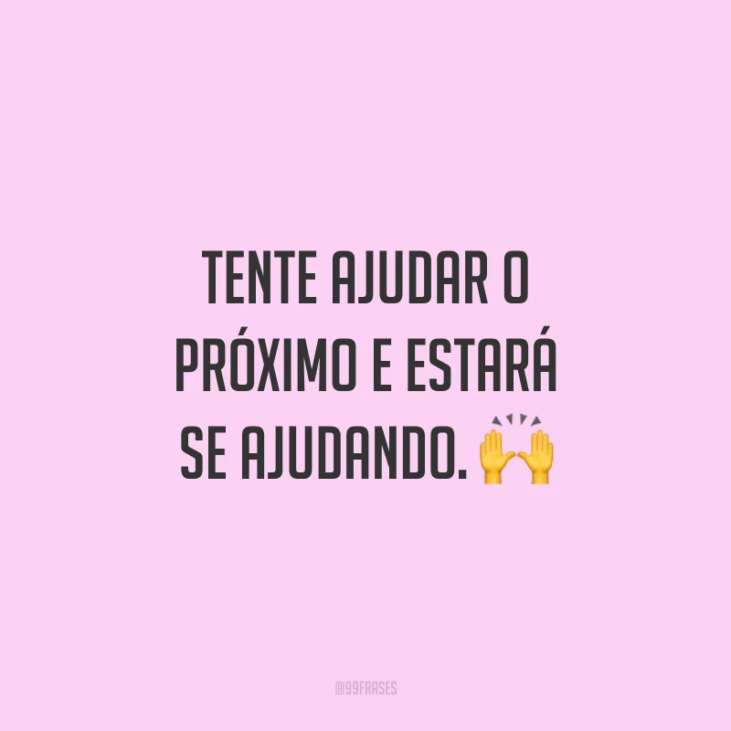 Tente ajudar o próximo e estará se ajudando. 🙌