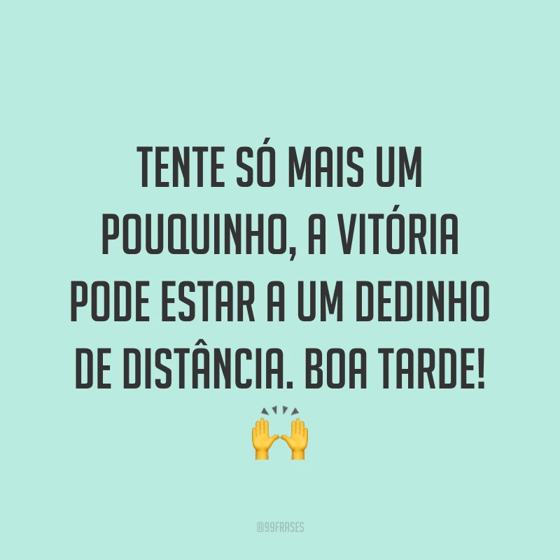 Tente só mais um pouquinho, a vitória pode estar a um dedinho de distância. Boa tarde! 🙌