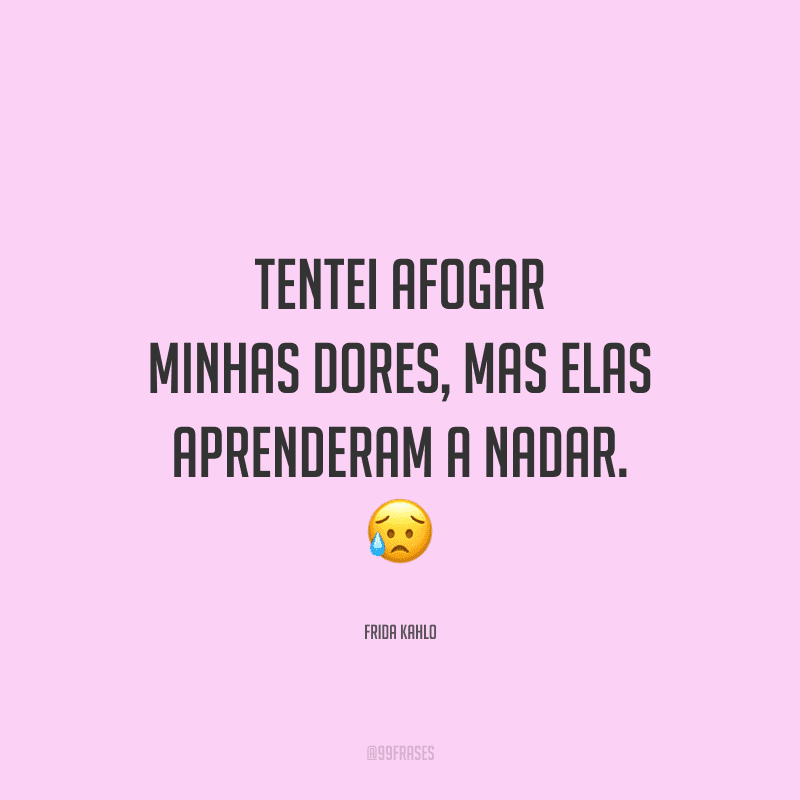 Tentei afogar minhas dores, mas elas aprenderam a nadar.