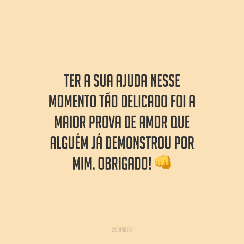 Ter a sua ajuda nesse momento tão delicado foi a maior prova de amor que alguém já demonstrou por mim. Obrigado! 👊