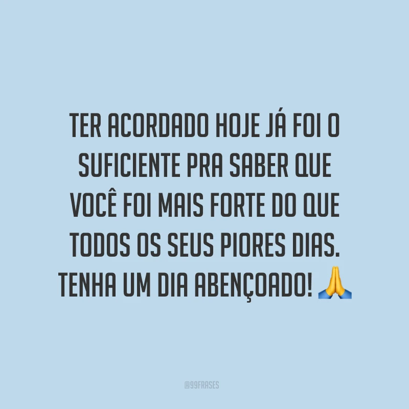 Ter acordado hoje já foi o suficiente pra saber que você foi mais forte do que todos os seus piores dias. Tenha um dia abençoado! ?