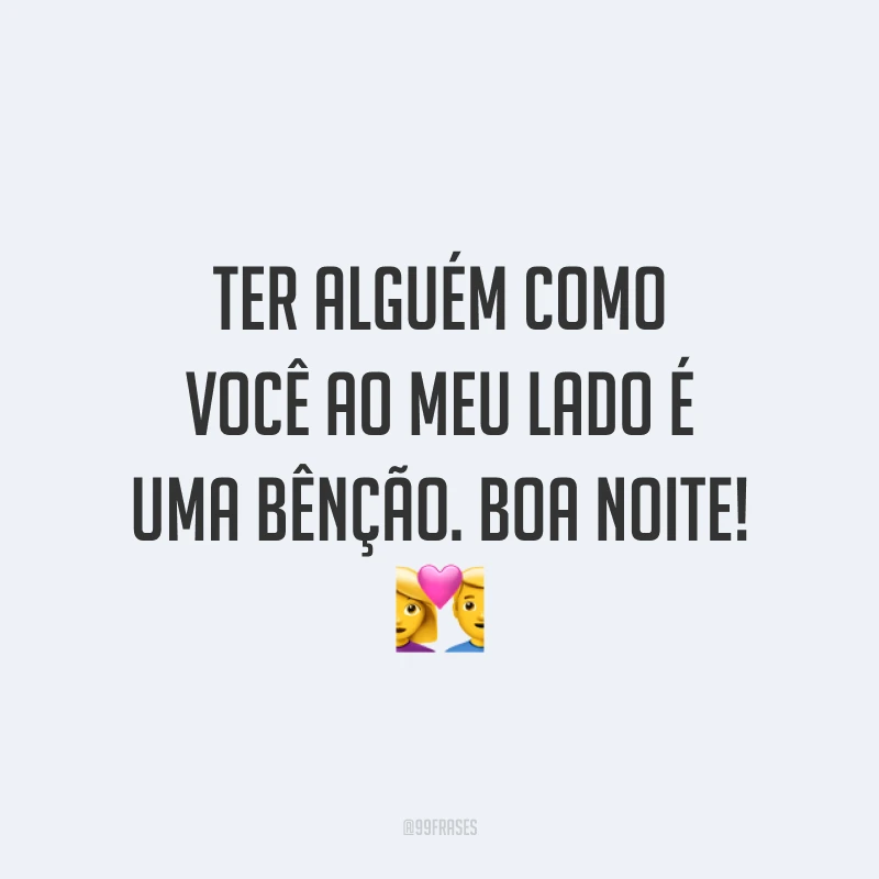 Ter alguém como você ao meu lado é uma bênção. Boa noite! 💑