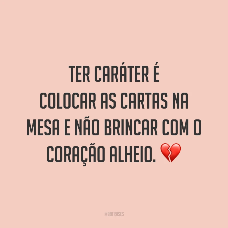 Ter caráter é colocar as cartas na mesa e não brincar com o coração alheio. 💔