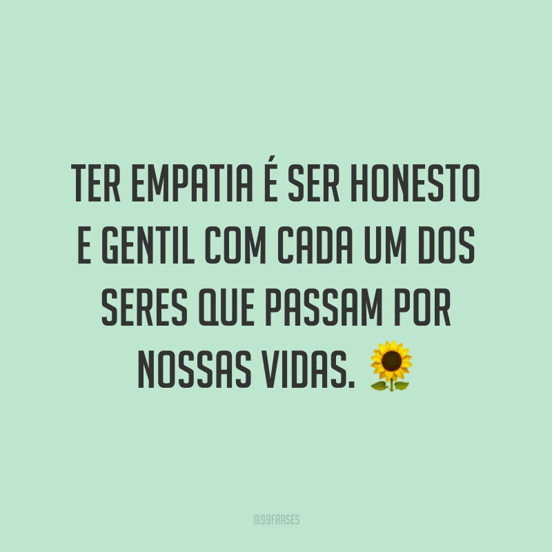 Ter empatia é ser honesto e gentil com cada um dos seres que passam por nossas vidas. ?