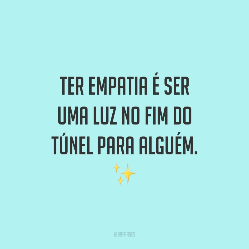 Ter empatia é ser uma luz no fim do túnel para alguém. ✨