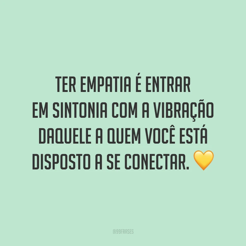Ter empatia é entrar em sintonia com a vibração daquele a quem você está disposto a se conectar. ?