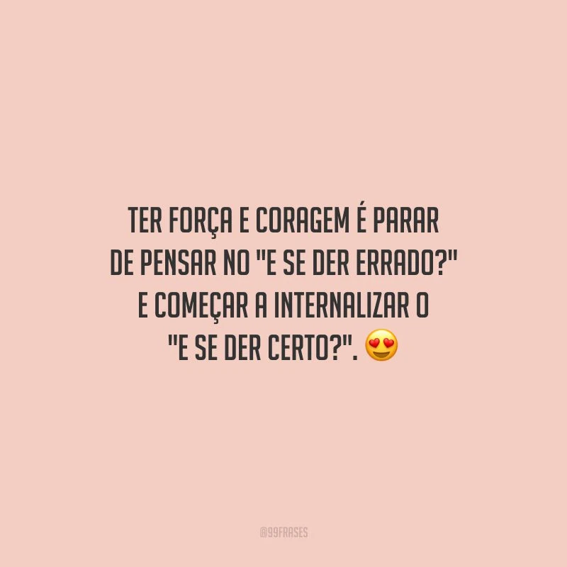 Ter força e coragem é parar de pensar no 