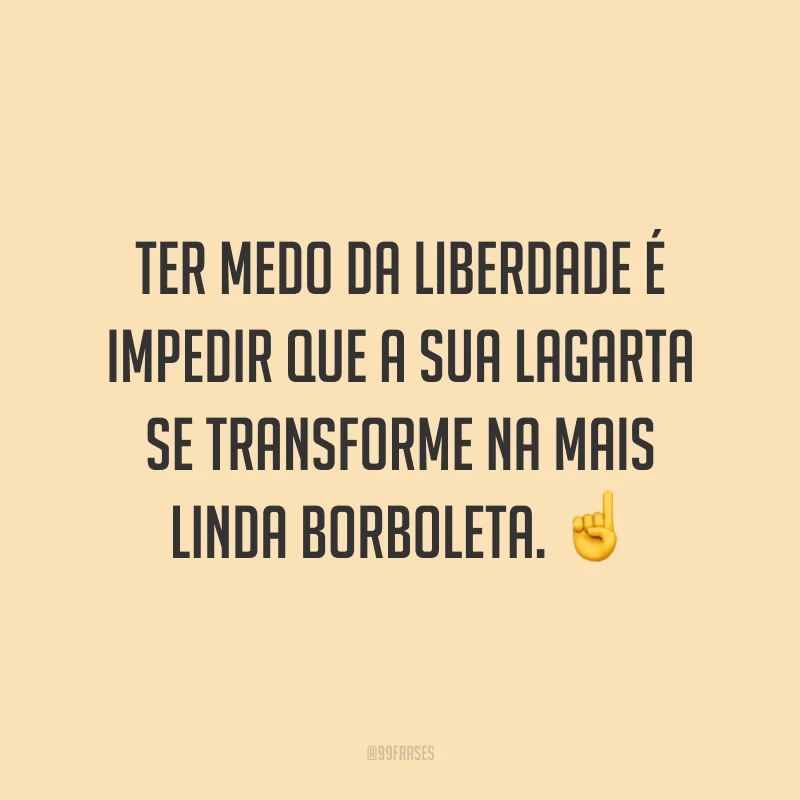 Ter medo da liberdade é impedir que a sua lagarta se transforme na mais linda borboleta. ☝️