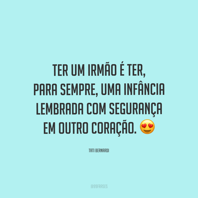 Ter um irmão é ter, para sempre, uma infância lembrada com segurança em outro coração.