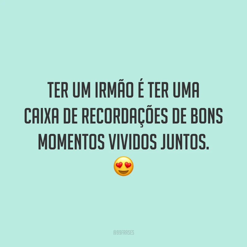 Ter um irmão é ter uma caixa de recordações de bons momentos vividos juntos. 😍