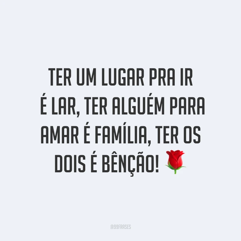 Ter um lugar pra ir é lar, ter alguém para amar é família, ter os dois é bênção! ?