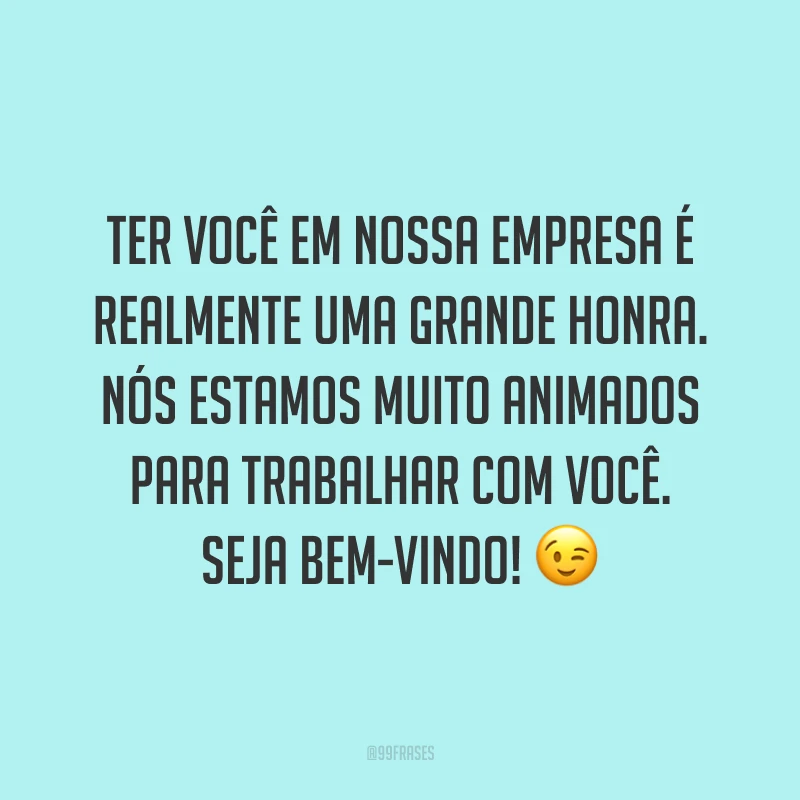 Ter você em nossa empresa é realmente uma grande honra. Nós estamos muito animados para trabalhar com você. Seja bem-vindo! 😉