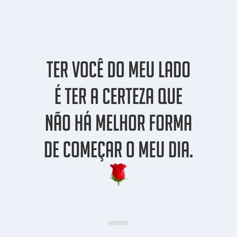 Ter você do meu lado é ter a certeza que não há melhor forma de começar o meu dia. ?