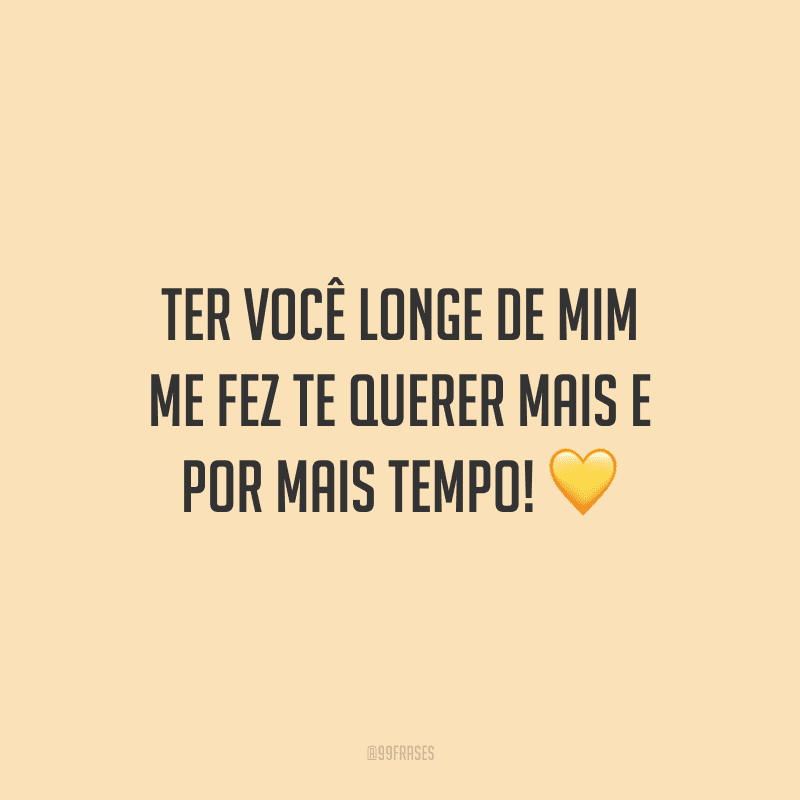 Ter você longe de mim me fez te querer mais e por mais tempo!