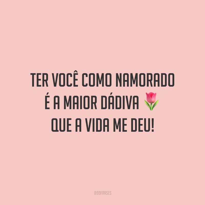 Ter você como namorado é a maior dádiva que a vida me deu!
