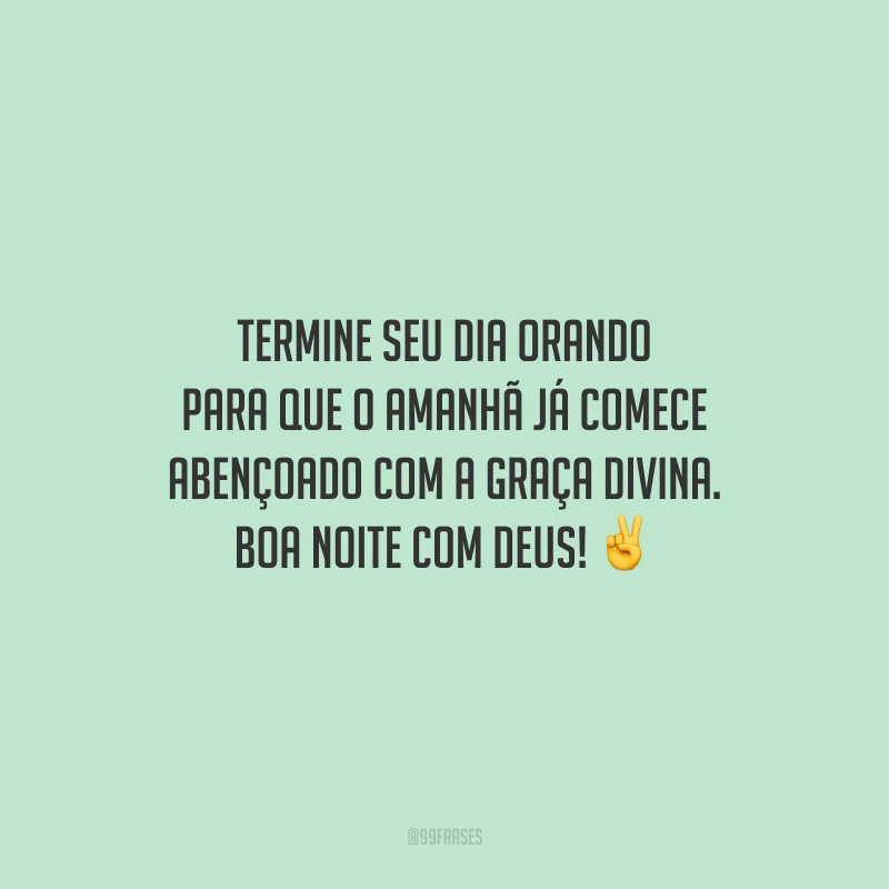 Termine seu dia orando para que o amanhã já comece abençoado com a graça divina. Boa noite com Deus!
