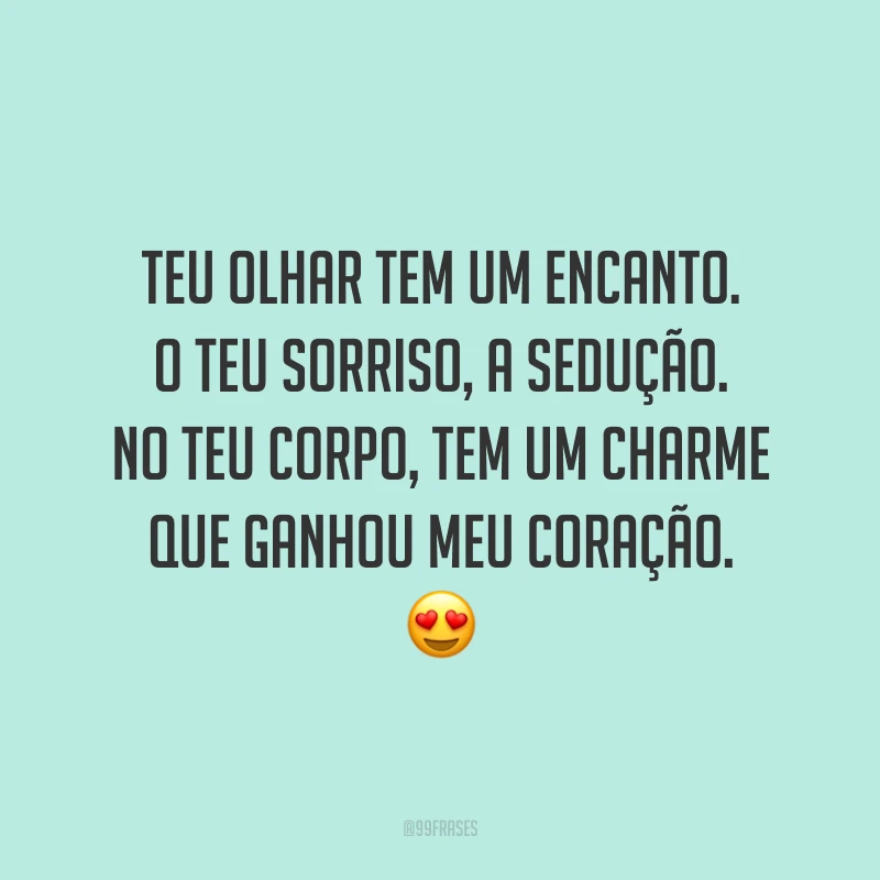 Teu olhar tem um encanto. O teu sorriso, a sedução. No teu corpo, tem um charme que ganhou meu coração. 😍