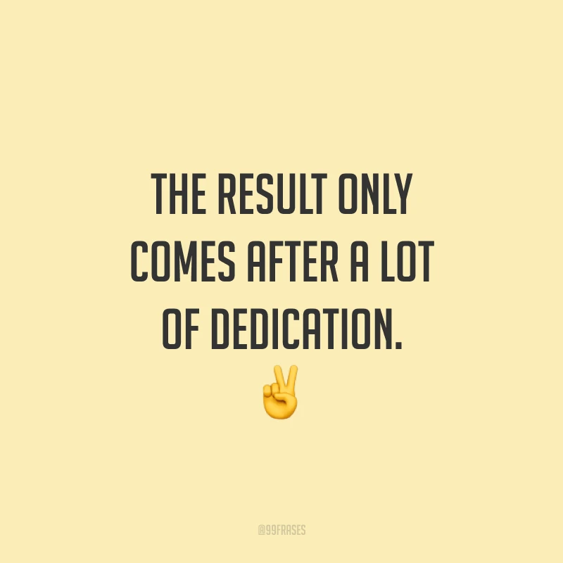 The result only comes after a lot of dedication. ✌️ (O resultado só vem depois de muita dedicação.) 
