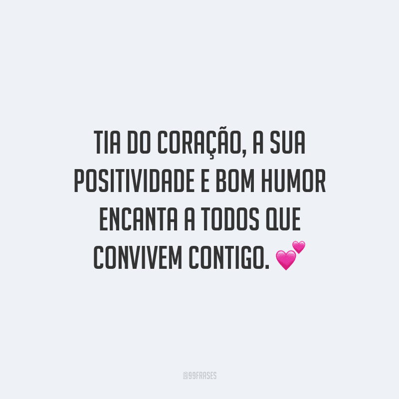 Tia do coração, a sua positividade e bom humor encanta a todos que convivem contigo.