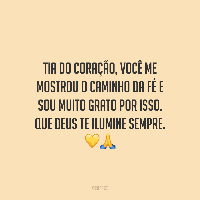 Tia do coração, você me mostrou o caminho da fé e sou muito grato por isso. Que Deus te ilumine sempre.