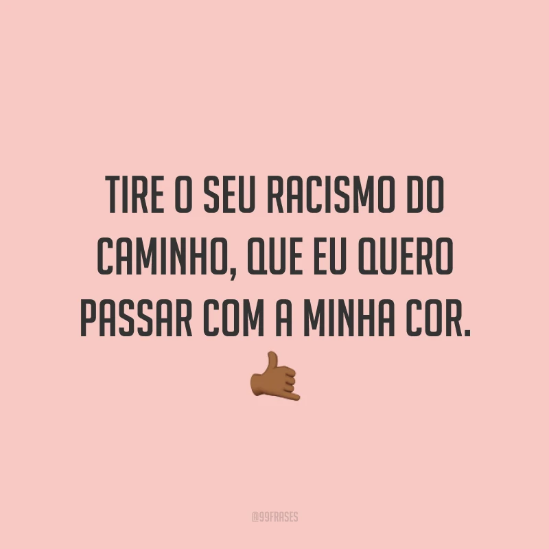Tire o seu racismo do caminho, que eu quero passar com a minha cor. 🤙🏾