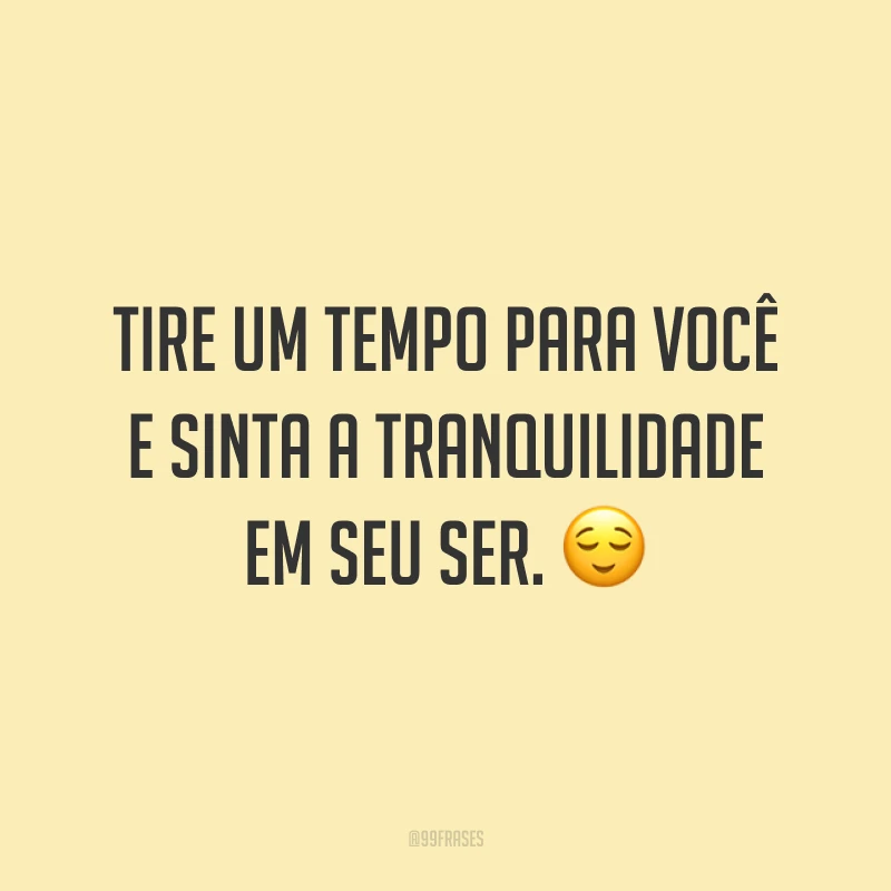 Tire um tempo para você e sinta a tranquilidade em seu ser. 😌