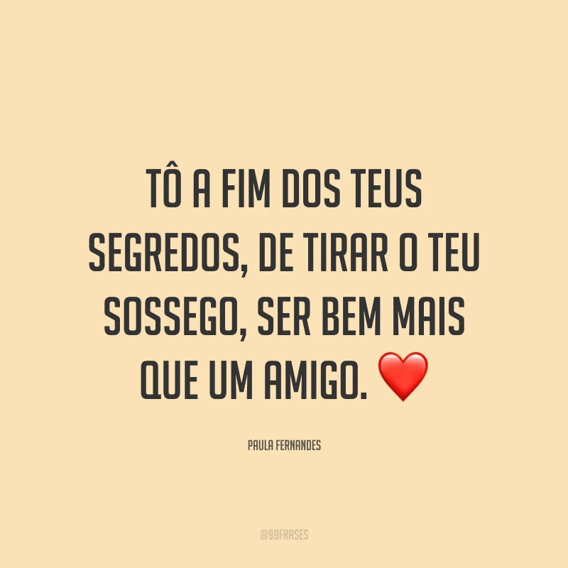Tô a fim dos teus segredos, de tirar o teu sossego, ser bem mais que um amigo. ❤️