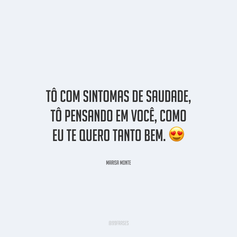 Tô com sintomas de saudade, tô pensando em você, como eu te quero tanto bem. 