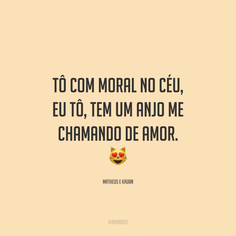 Tô com moral no céu, eu tô, tem um anjo me chamando de amor.
