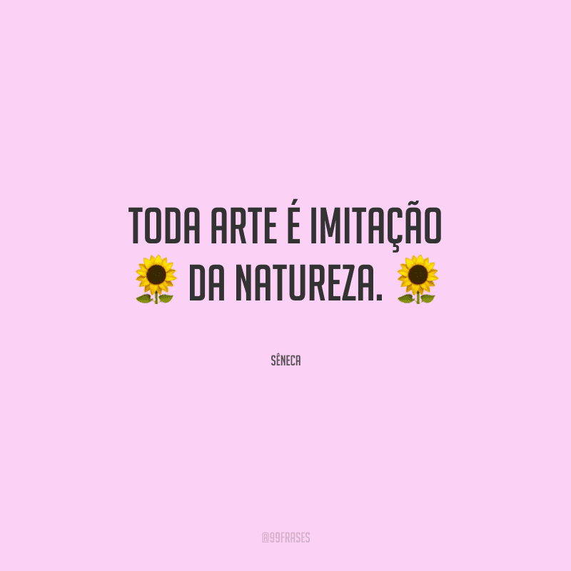 Toda arte é imitação da natureza. 