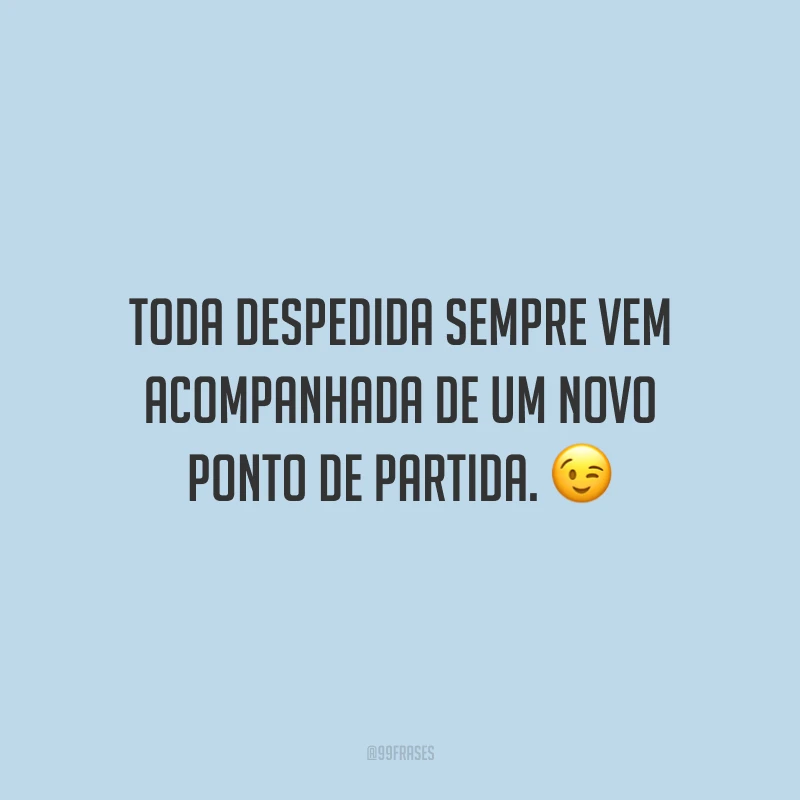 Toda despedida sempre vem acompanhada de um novo ponto de partida.