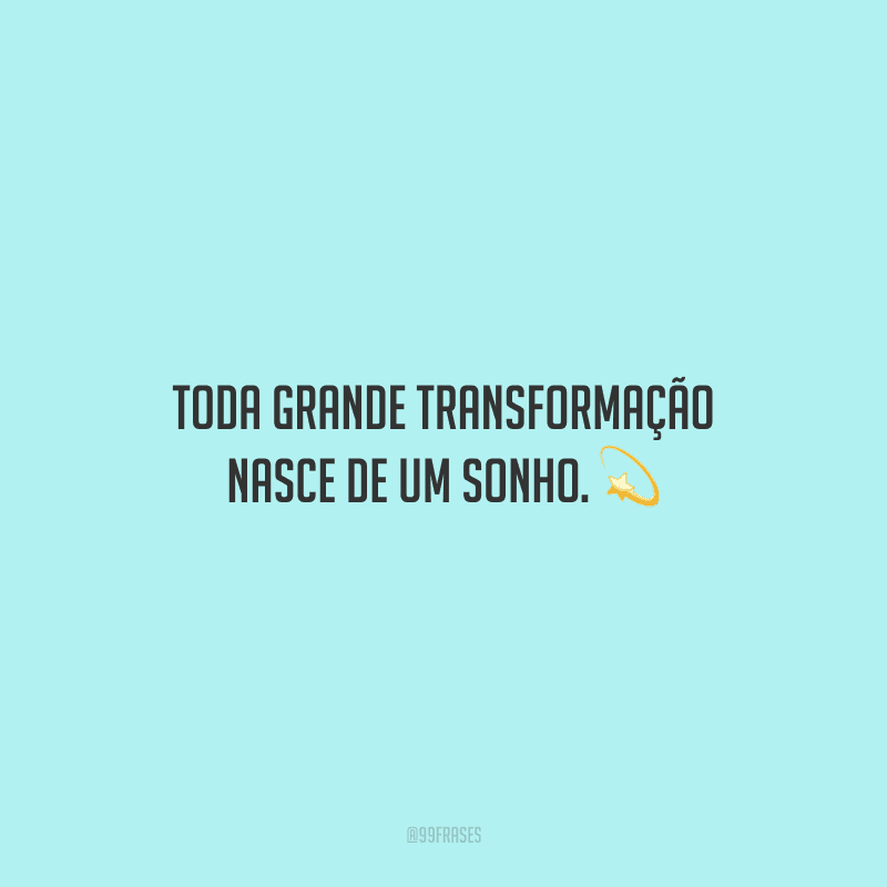 Toda grande transformação nasce de um sonho.