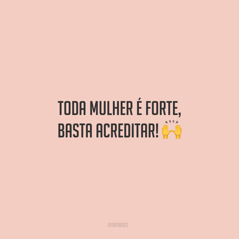 Toda mulher é forte, basta acreditar! ?