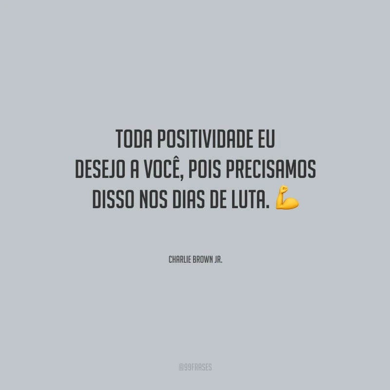 Toda positividade eu desejo a você, pois precisamos disso nos dias de luta. 