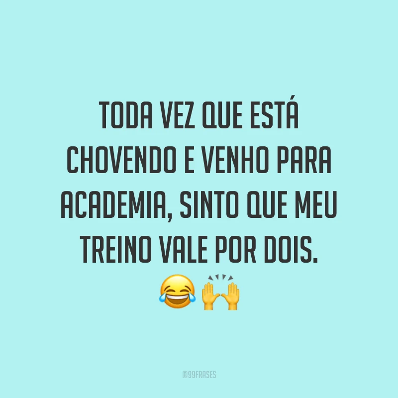 Toda vez que está chovendo e venho para academia, sinto que meu treino vale por dois. 😂 🙌