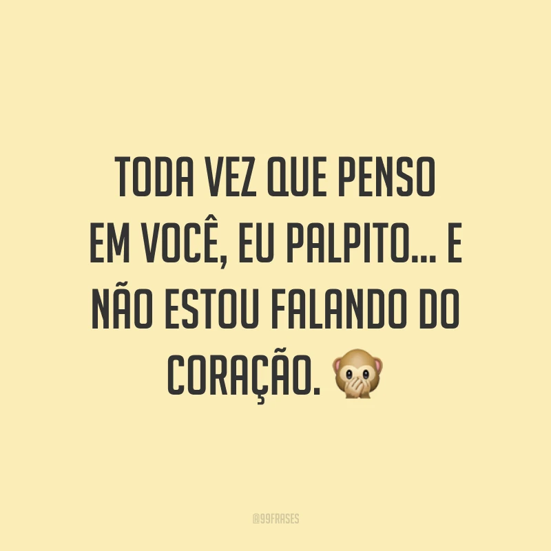 Toda vez que penso em você, eu palpito... e não estou falando do coração. 🙊