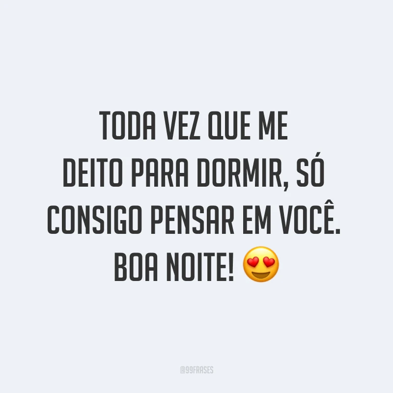 Toda vez que me deito para dormir, só consigo pensar em você. Boa noite! ?