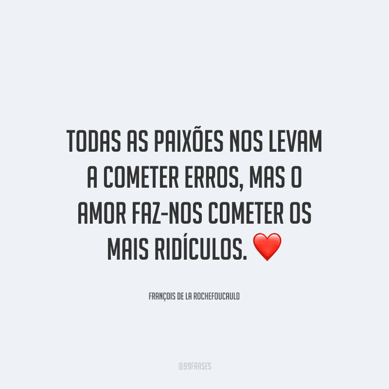 Todas as paixões nos levam a cometer erros, mas o amor faz-nos cometer os mais ridículos. 