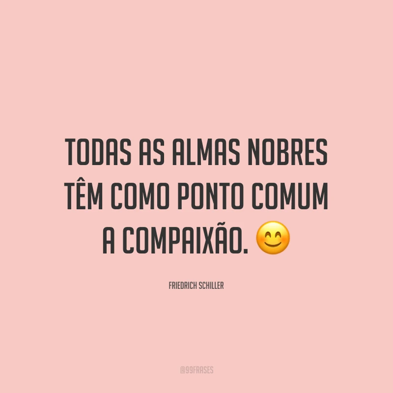 Todas as almas nobres têm como ponto comum a compaixão. ?