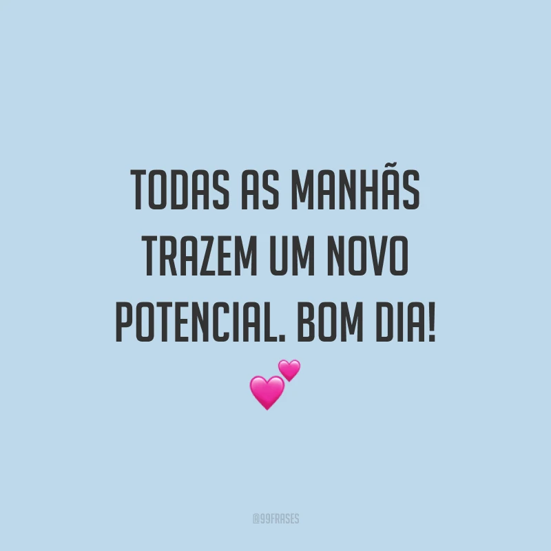 Todas as manhãs trazem um novo potencial. Bom dia! 💕