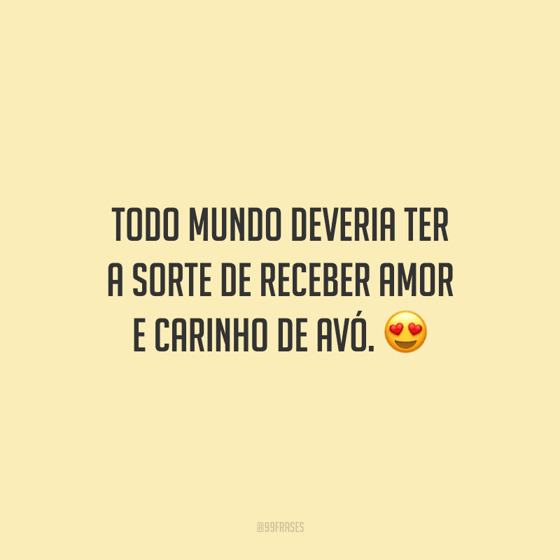 Todo mundo deveria ter a sorte de receber amor e carinho de avó. 