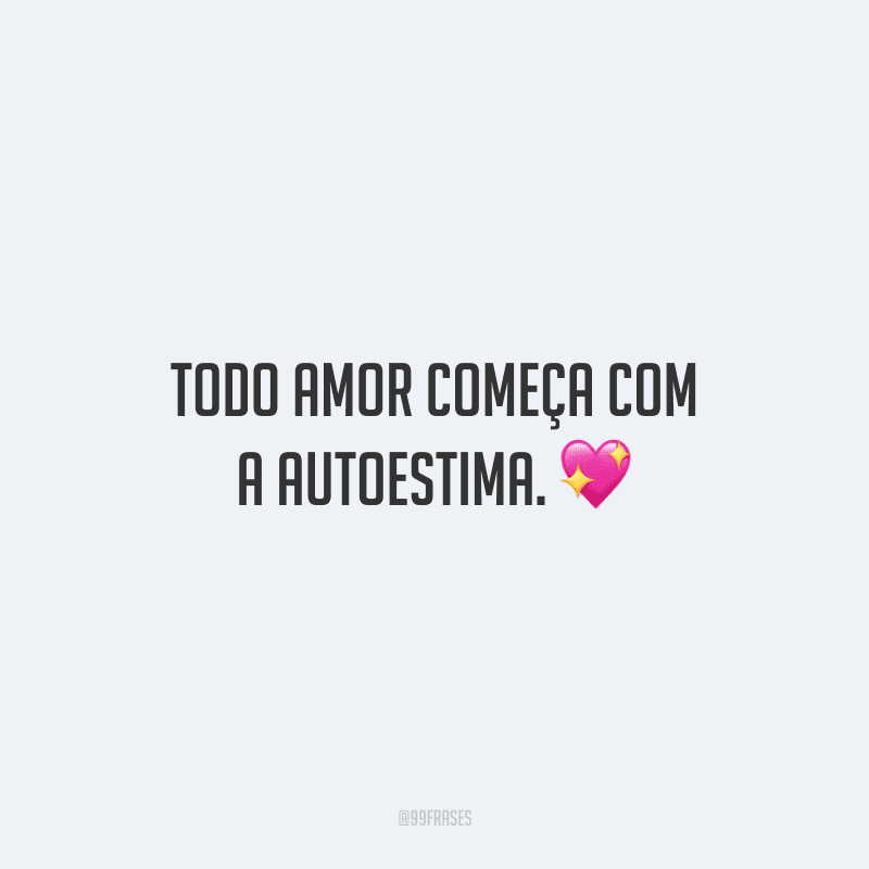 Todo amor começa com a autoestima.