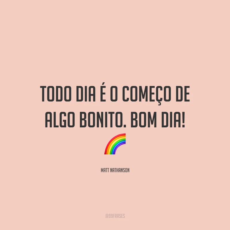 Todo dia é o começo de algo bonito. Bom dia! 🌈