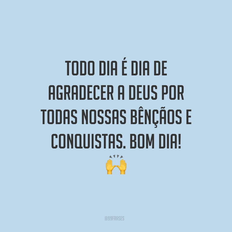 Todo dia é dia de agradecer a Deus por todas nossas bênçãos e conquistas. Bom dia! ?