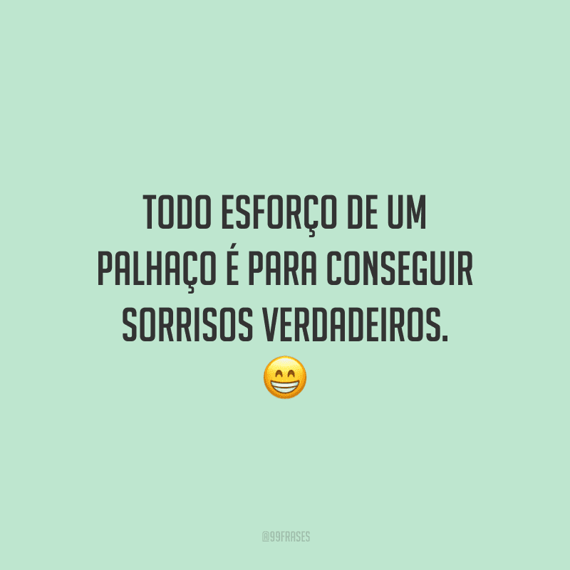 Todo esforço de um palhaço é para conseguir sorrisos verdadeiros.