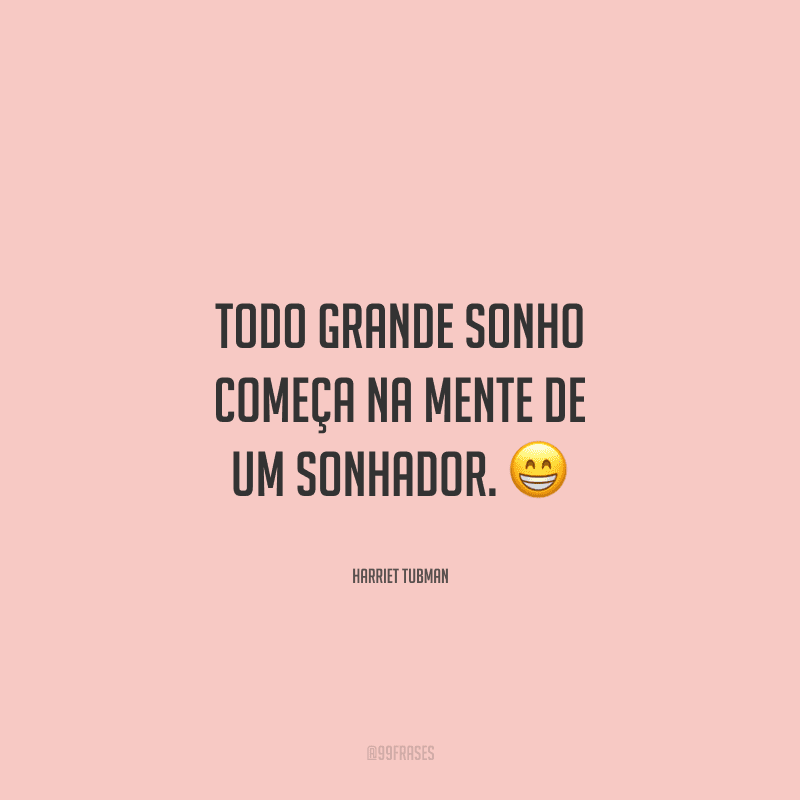 Todo grande sonho começa na mente de um sonhador.