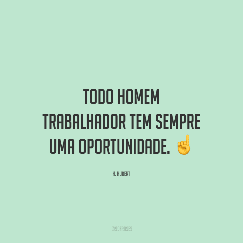 Todo homem trabalhador tem sempre uma oportunidade.