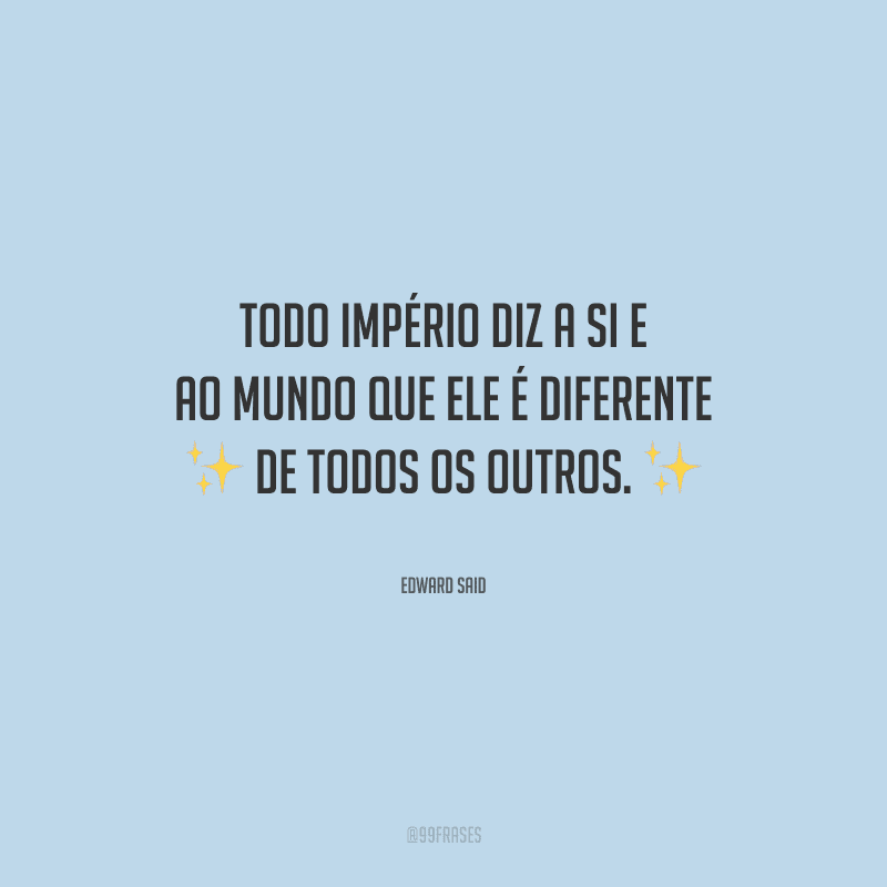 Todo império diz a si e ao mundo que ele é diferente de todos os outros.