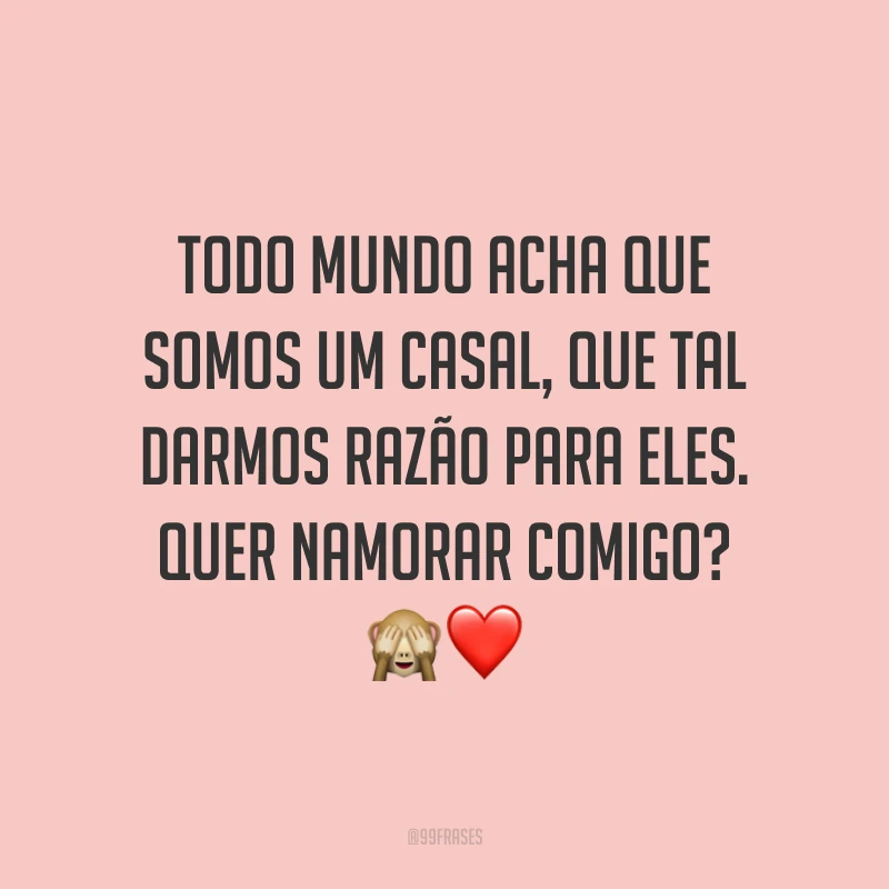 Todo mundo acha que somos um casal, que tal darmos razão para eles. Quer namorar comigo? 🙈❤️